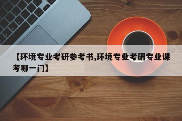 【环境专业考研参考书,环境专业考研专业课考哪一门】