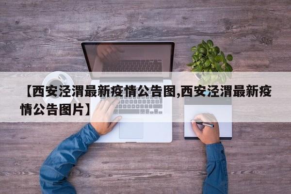 【西安泾渭最新疫情公告图,西安泾渭最新疫情公告图片】