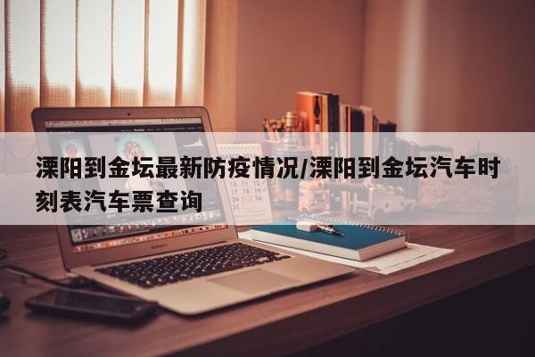 溧阳到金坛最新防疫情况／溧阳到金坛汽车时刻表汽车票查询