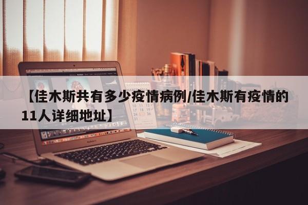 【佳木斯共有多少疫情病例／佳木斯有疫情的11人详细地址】