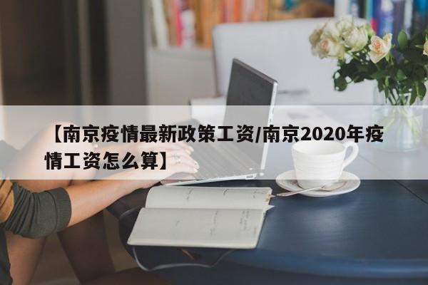 【南京疫情最新政策工资／南京2020年疫情工资怎么算】