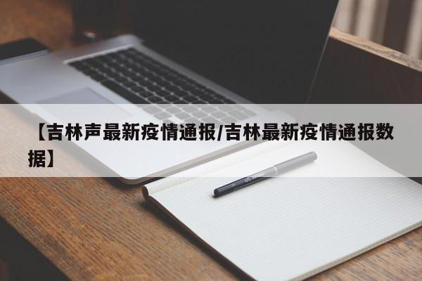 【吉林声最新疫情通报／吉林最新疫情通报数据】