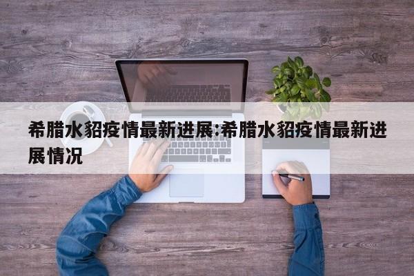 希腊水貂疫情最新进展：希腊水貂疫情最新进展情况