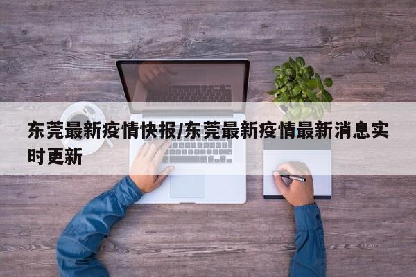 东莞最新疫情快报／东莞最新疫情最新消息实时更新