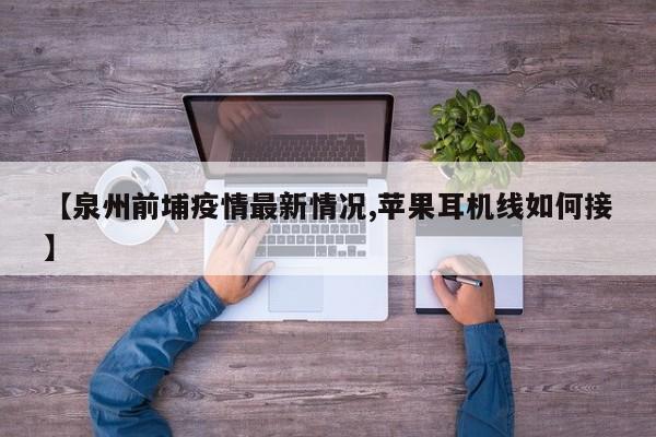 【泉州前埔疫情最新情况,苹果耳机线如何接】