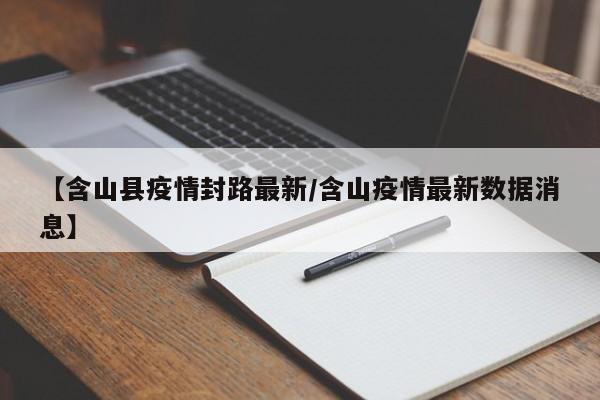 【含山县疫情封路最新／含山疫情最新数据消息】
