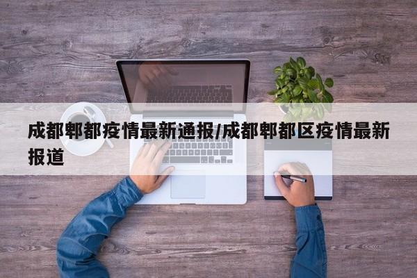 成都郫都疫情最新通报／成都郫都区疫情最新报道