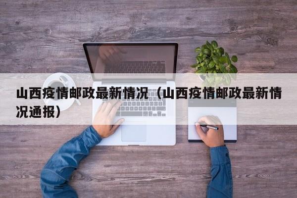 山西疫情邮政最新情况（山西疫情邮政最新情况通报）
