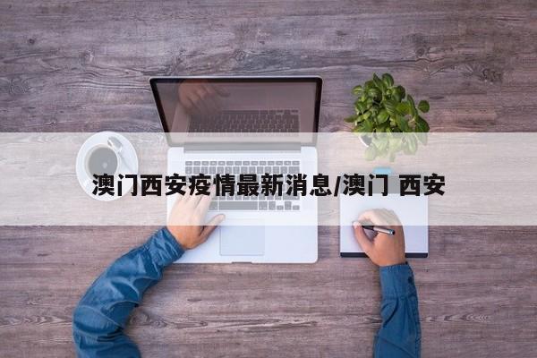澳门西安疫情最新消息／澳门 西安