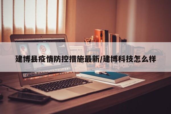 建博县疫情防控措施最新／建博科技怎么样