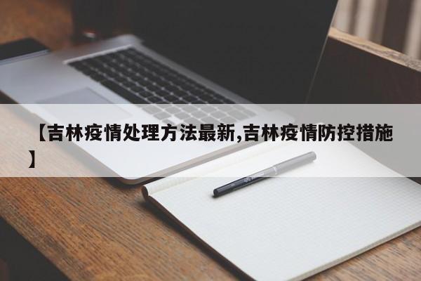 【吉林疫情处理方法最新,吉林疫情防控措施】