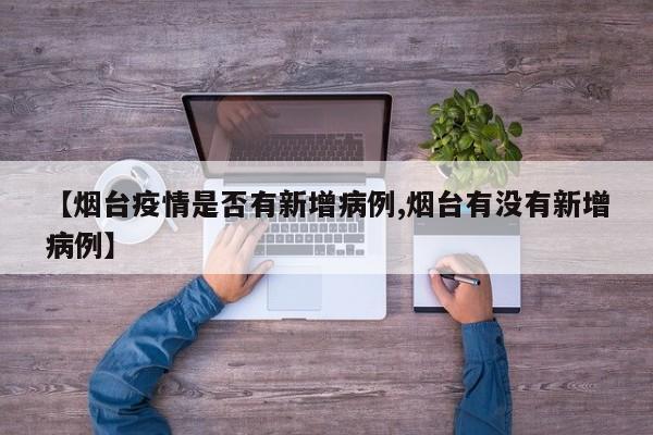 【烟台疫情是否有新增病例,烟台有没有新增病例】