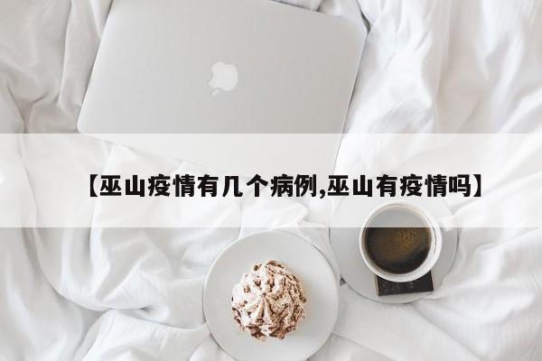 【巫山疫情有几个病例,巫山有疫情吗】