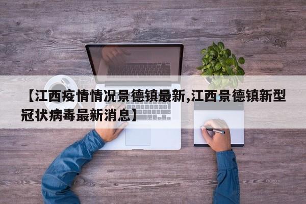 【江西疫情情况景德镇最新,江西景德镇新型冠状病毒最新消息】