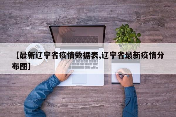 【最新辽宁省疫情数据表,辽宁省最新疫情分布图】