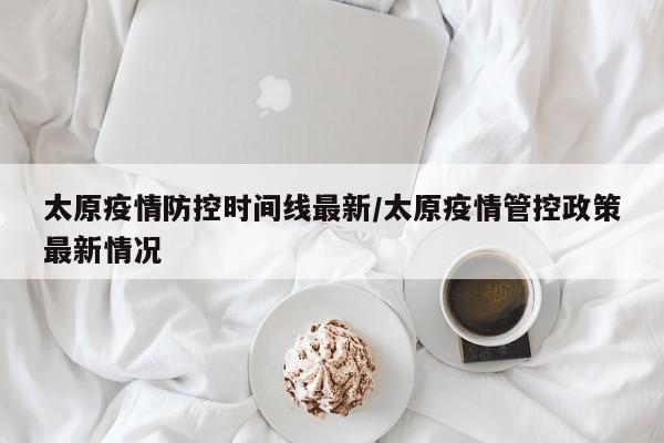 太原疫情防控时间线最新／太原疫情管控政策最新情况