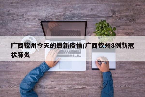 广西钦州今天的最新疫情／广西钦州8例新冠状肺炎