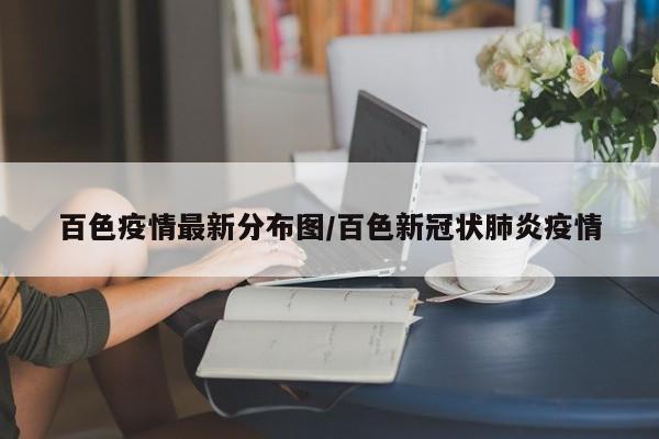百色疫情最新分布图／百色新冠状肺炎疫情
