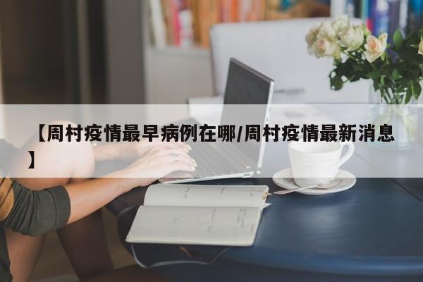 【周村疫情最早病例在哪／周村疫情最新消息】