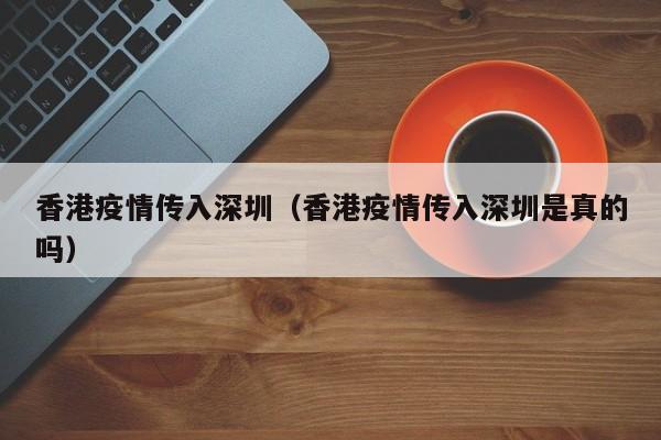 香港疫情传入深圳（香港疫情传入深圳是真的吗）