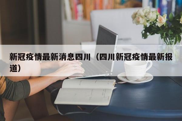 新冠疫情最新消息四川（四川新冠疫情最新报道）