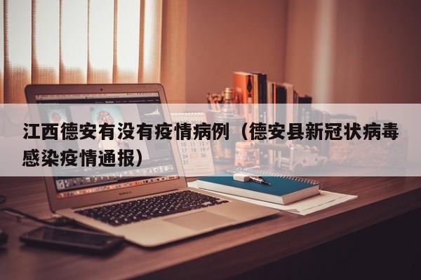 江西德安有没有疫情病例（德安县新冠状病毒感染疫情通报）
