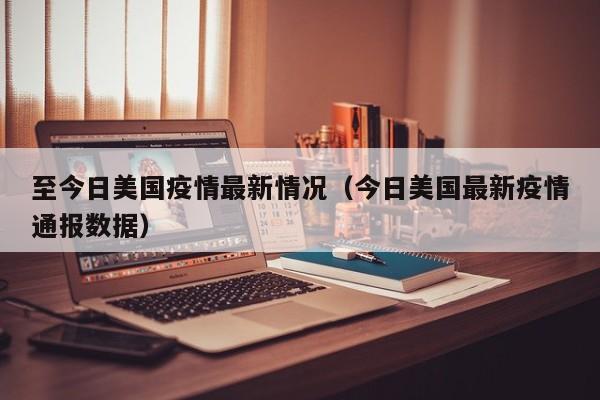 至今日美国疫情最新情况（今日美国最新疫情通报数据）