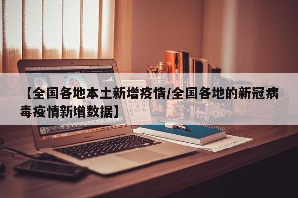 【全国各地本土新增疫情／全国各地的新冠病毒疫情新增数据】