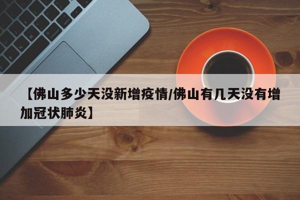 【佛山多少天没新增疫情／佛山有几天没有增加冠状肺炎】