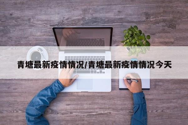 青塘最新疫情情况／青塘最新疫情情况今天