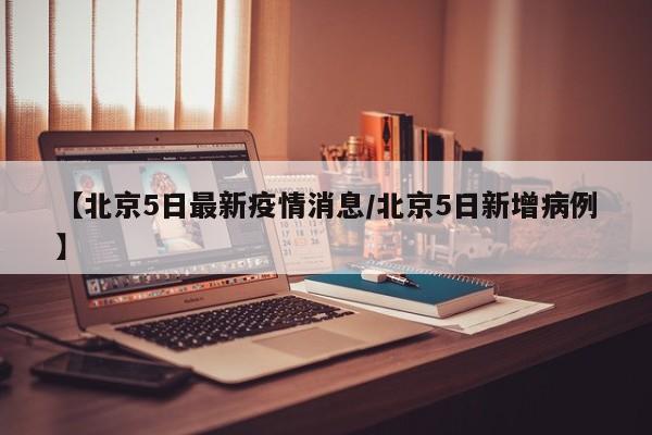 【北京5日最新疫情消息／北京5日新增病例】