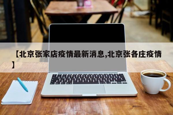 【北京张家店疫情最新消息,北京张各庄疫情】