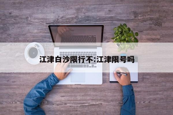 江津白沙限行不：江津限号吗