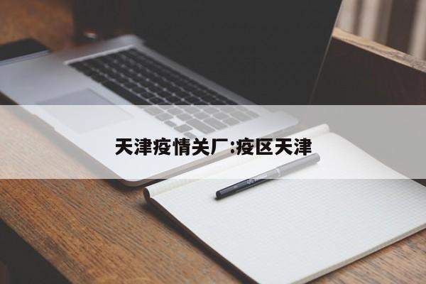 天津疫情关厂：疫区天津