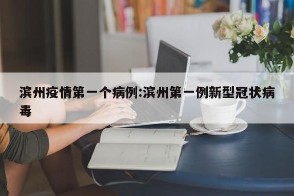 滨州疫情第一个病例：滨州第一例新型冠状病毒