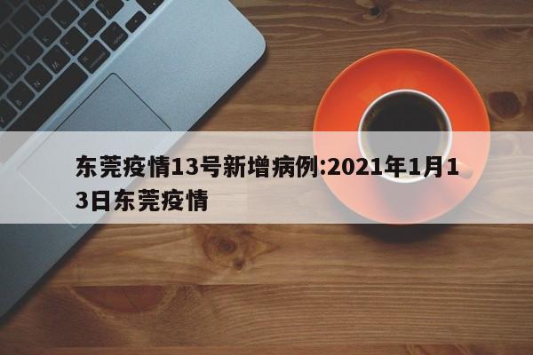 东莞疫情13号新增病例：2021年1月13日东莞疫情