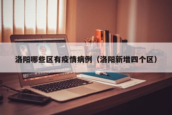 洛阳哪些区有疫情病例（洛阳新增四个区）
