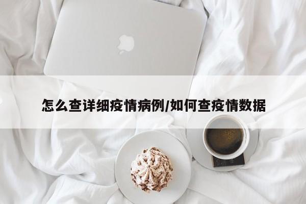 怎么查详细疫情病例／如何查疫情数据