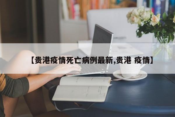 【贵港疫情死亡病例最新,贵港 疫情】