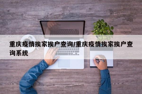 重庆疫情挨家挨户查询／重庆疫情挨家挨户查询系统