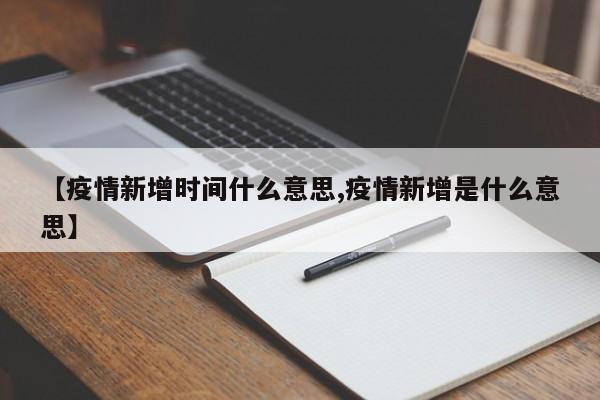 【疫情新增时间什么意思,疫情新增是什么意思】