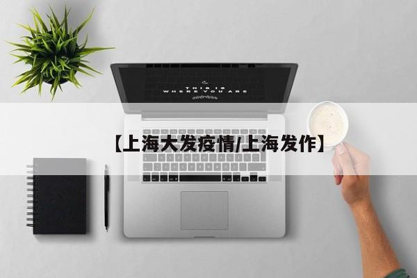 【上海大发疫情／上海发作】