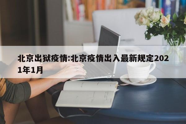 北京出狱疫情：北京疫情出入最新规定2021年1月