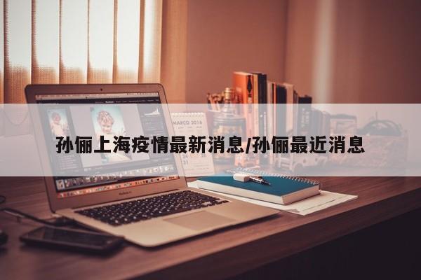 孙俪上海疫情最新消息／孙俪最近消息