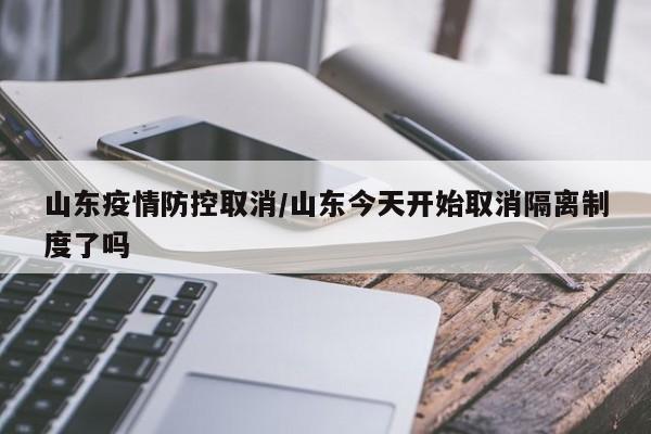 山东疫情防控取消／山东今天开始取消隔离制度了吗