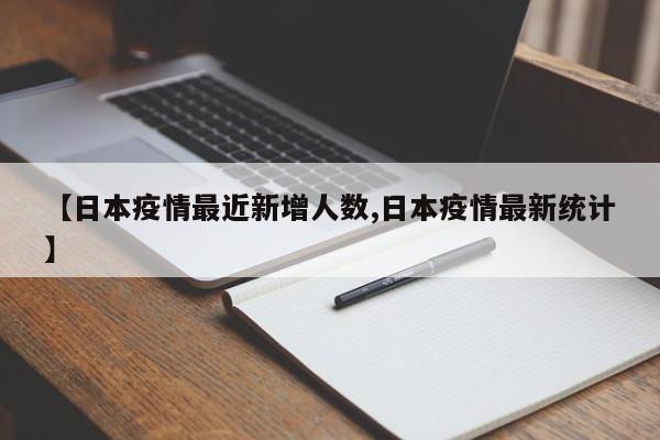 【日本疫情最近新增人数,日本疫情最新统计】