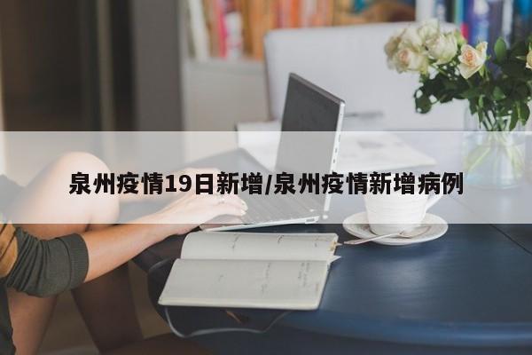 泉州疫情19日新增／泉州疫情新增病例