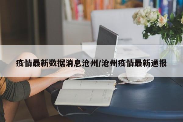 疫情最新数据消息沧州／沧州疫情最新通报