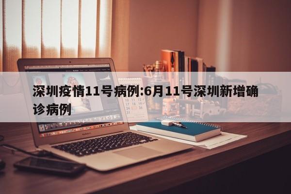 深圳疫情11号病例：6月11号深圳新增确诊病例