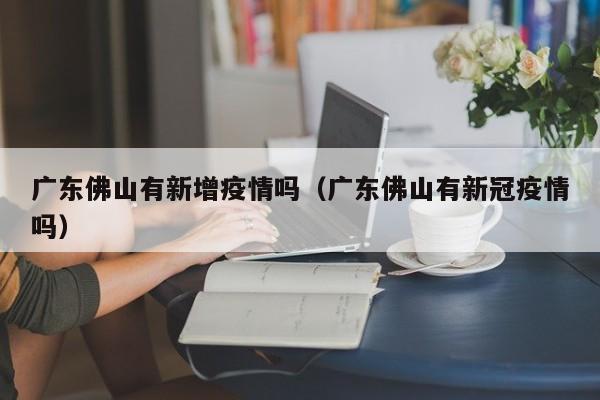 广东佛山有新增疫情吗（广东佛山有新冠疫情吗）